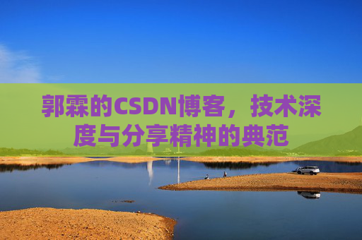 郭霖的CSDN博客,技术深度与分享精神的典范 郭霖的CSDN博客,技术深度与分享精神的典范