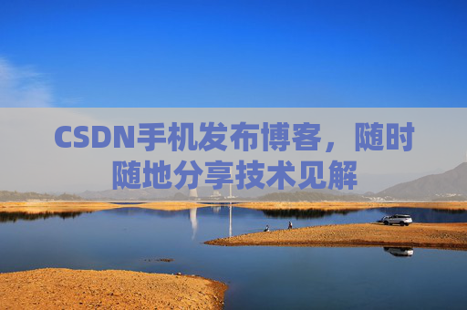 CSDN手机发布博客,随时随地分享技术见解
