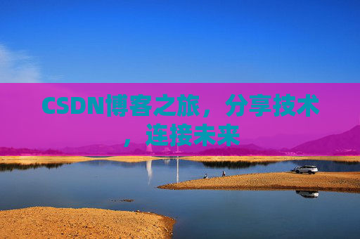 CSDN博客之旅，分享技术，连接未来